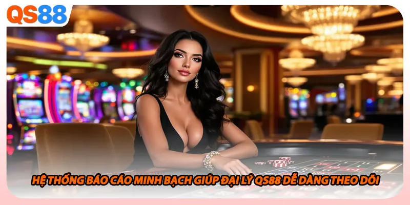 Hệ thống báo cáo minh bạch giúp đại lý QS88 dễ dàng theo dõi