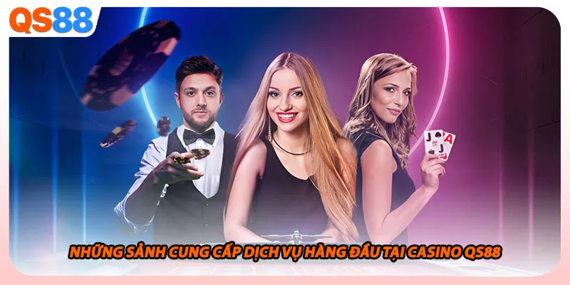 Những sảnh cung cấp dịch vụ hàng đầu tại casino QS88