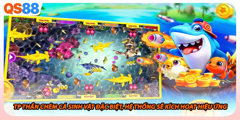 Tp Thần Chém Cá sinh vật đặc biệt, hệ thống sẽ kích hoạt hiệu ứng